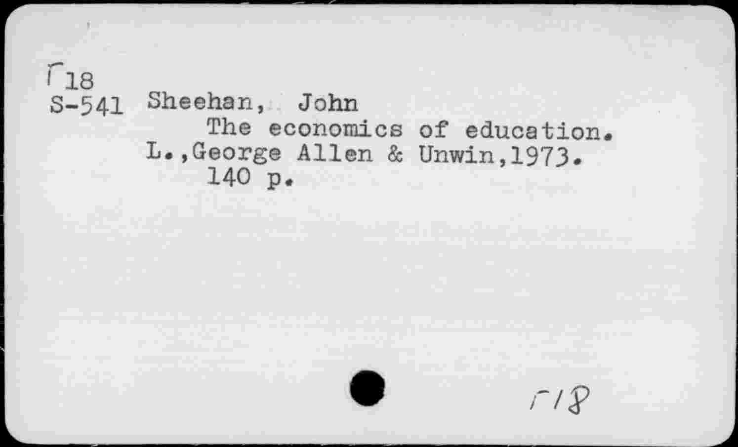 ﻿I 18
S-541 Sheehan, John
The economics of education L.,George Allen & Unwin,1973.
140 p.